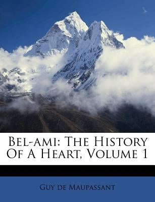 Bel-Ami: The History of a Heart, Volume 1 by Maupassant, Guy De