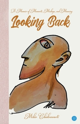Looking Back: A Memoir of Moments, Mishaps and Meaning by Chakravarti, Mihir