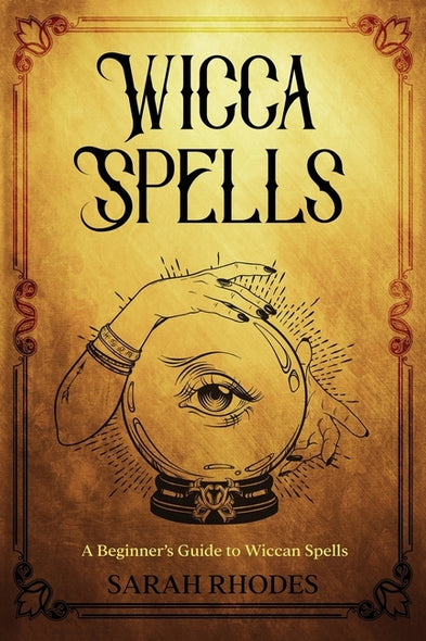 Wicca Spells: A Beginner's Guide to Wiccan Spells by Rhodes, Sarah