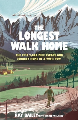 The Longest Walk Home: The Epic 2,000 Mile Escape of a WWII Pow, in His Own Words by Bailey, Ray