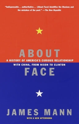 About Face: A History of America's Curious Relationship with China, from Nixon to Clinton by Mann, James