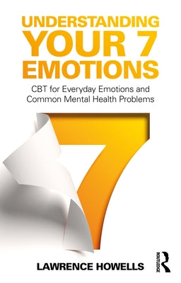 Understanding Your 7 Emotions: CBT for Everyday Emotions and Common Mental Health Problems by Howells, Lawrence