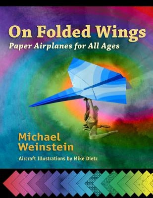 On Folded Wings: Paper Airplanes for All Ages by Weinstein, Michael