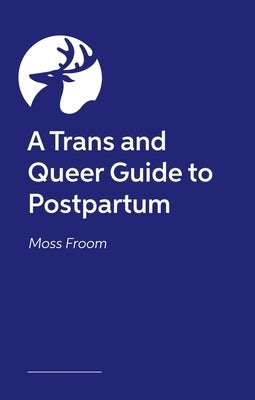 A Trans and Queer Guide to Postpartum by Froom, Moss