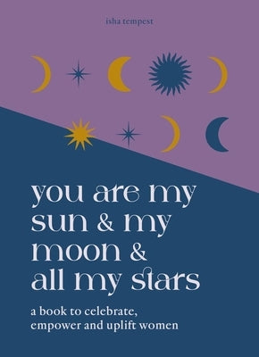 You Are My Sun and My Moon and All My Stars: A Book to Celebrate, Empower and Uplift Women by Tempest, Isha
