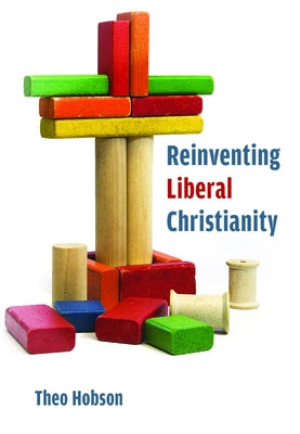 Reinventing Liberal Christianity by Hobson, Theo