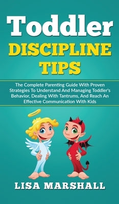 Toddler Discipline Tips: The Complete Parenting Guide With Proven Strategies To Understand And Managing Toddler's Behavior, Dealing With Tantrums, And by Marshall, Lisa
