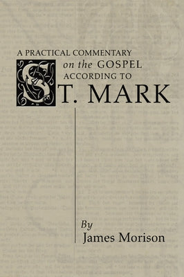 A Practical Commentary on the Gospel According to St. Mark by Morison, James