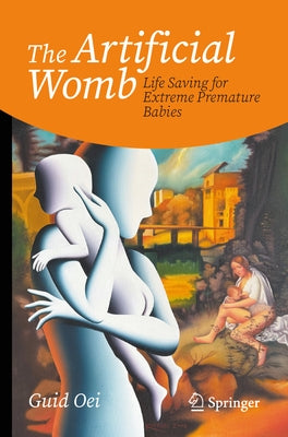 The Artificial Womb: Life Saving for Extreme Premature Babies by Oei, Guid
