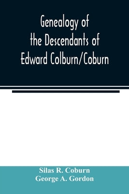 Genealogy of the descendants of Edward Colburn/Coburn; came from England, 1635; purchased land in "Dracutt on Merrimack," 1668; occupied his purchase, by R. Coburn, Silas
