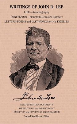 Writings of John D. Lee: Including His Autobiography, Eyewitness Accounts of That Important Event in Mormon History, the Mountain Meadows Massa by Henrie, Samuel Nyal, Jr.