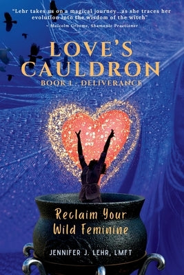 Love's Cauldron: Reclaim Your Wild Feminine by Lehr, Jennifer J.