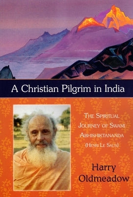 A Christian Pilgrim in India: The Spiritual Journey of Swami Abhishiktananda (Henri Le Saux) by Oldmeadow, Harry