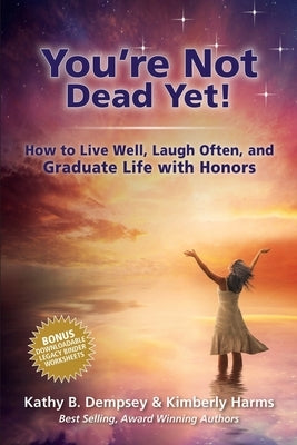 You're Not Dead Yet! How to Live Well, Laugh Often and Graduate Life with Honors by Dempsey, Kathy B.