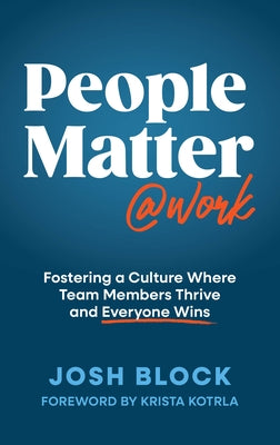 People Matter at Work: Fostering a Culture Where Team Members Thrive and Everyone Wins by Block, Josh