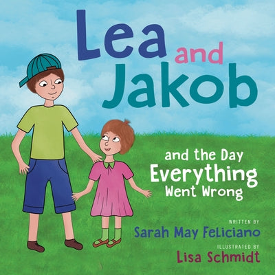Lea and Jakob: And the Day Everything Went Wrong by Feliciano, Sarah May