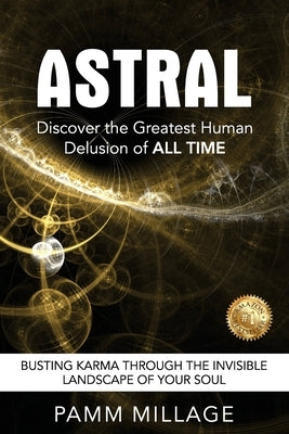 Astral: Discover the Greatest Human Delusion of All Time by Millage, Pamm