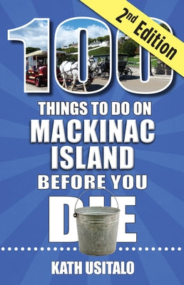 100 Things to Do on Mackinac Island Before You Die, Second Edition by Usitalo, Kath