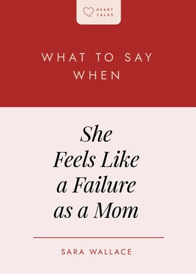 What to Say When She Feels Like a Failure as a Mom by Wallace, Sara