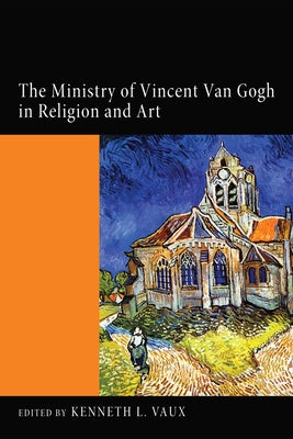 The Ministry of Vincent Van Gogh in Religion and Art by Vaux, Kenneth L.