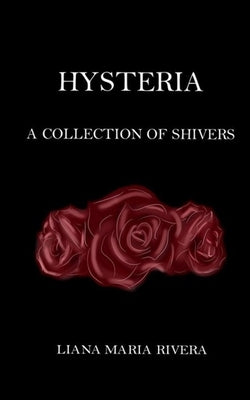 Hysteria: A Collection of Shivers by Rivera, Liana Maria
