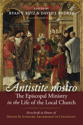Antistite Nostro: The Episcopal Ministry in the Life of the Local Church: Festschrift in Honor of Dennis M. Schnurr, Archbishop of Cincinnati by Ruiz, Ryan T.