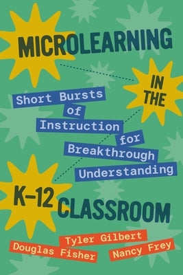 Microlearning in the K-12 Classroom: Short Bursts of Instruction for Breakthrough Understanding by Gilbert, Tyler