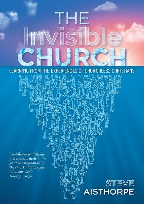 The Invisible Church: Learning from the Experiences of Churchless Christians by Aisthorpe, Steve
