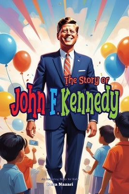 The Story of John F. Kennedy: An Inspiring Story for Kids by Nazari, Reza