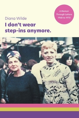I don't wear step-ins anymore: A memoir through letters, 1968 to 1970 by Wilde, Diana