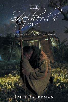 The Shepherd's Gift: The First Christmas Mourning by Raterman, John