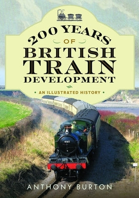 200 Years of British Train Development: An Illustrated History by Burton, Anthony