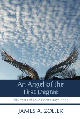 An Angel of the First Degree: Fifty Years of Love Poems 1970-2020 by Zoller, James A.