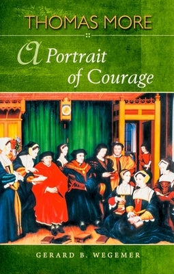 Thomas More: A Portrait of Courage by Wegemer, Gerard B.