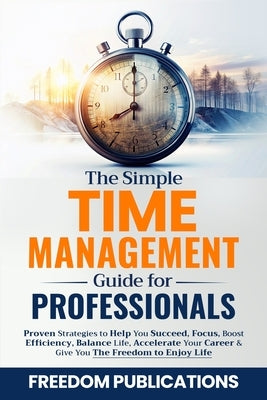 The Simple Time Management Guide For Professionals by Publications, Freedom