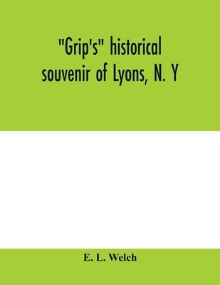 Grip's historical souvenir of Lyons, N. Y by L. Welch, E.