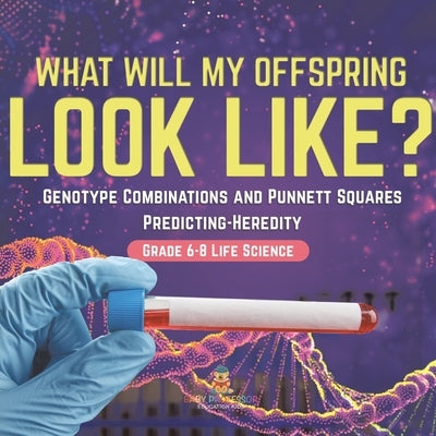 I Know the Future! Genotype Combinations and Punnett Squares Predicting-Heredity Grade 6-8 Life Science by Baby Professor