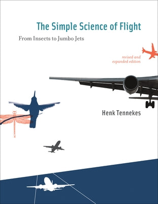 The Simple Science of Flight: From Insects to Jumbo Jets by Tennekes, Henk