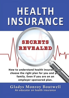 Health Insurance Secrets Revealed: How to understand health insurance and choose the right plan for you and your family. Even if you are on an employe by Boutwell, Gladys