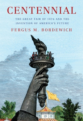 Centennial: The Great Fair of 1876 and the Invention of America's Future by Bordewich, Fergus M.