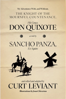 My Adventures With, and Without, the Knight of the Mournful Countenance, His Grace, Don Quixote, as Told by Sancho Panza, Ex-Squire: Edited and Adapte by Leviant, Curt