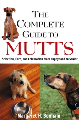The Complete Guide to Mutts: Selection, Care and Celebration from Puppyhood to Senior by Bonham, Margaret H.