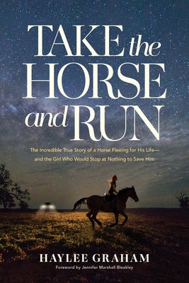 Take the Horse and Run: The Incredible True Story of a Horse Fleeing for His Life--And the Girl Who Would Stop at Nothing to Save Him by Graham, Haylee