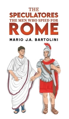 The Speculatores: The Men Who Spied for Rome by Bartolini, Mario J. a.