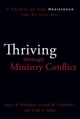 Thriving Through Ministry Conflict: A Parable on How Resistance Can Be Your Ally by Osterhaus, James P.