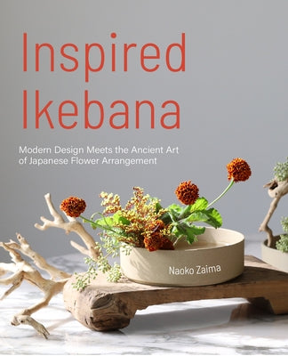 Inspired Ikebana: Modern Design Meets the Ancient Art of Japanese Flower Arrangement (the Craft of Kado, the Japanese Art of Modern Flower Arrangement by Zaima, Naoko