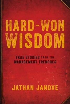 Hard-Won Wisdom: True Stories from the Management Trenches by Janove, Jathan