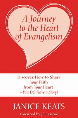 A Journey to the Heart of Evangelism: Discover How to Share Your Faith from Your Heart --You Do Have a Story! by Keats, Janice
