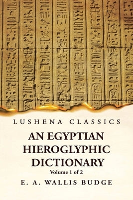An Egyptian Hieroglyphic Dictionary With an Index of English Words, King List and Geographical, List With Indexes, List of Hieroglyphic Characters, Co by Ernest Alfred Wallis Budge
