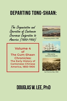 Departing Tong-Shaan: Volume 4 The Gum-Shaan Chronicles: The Early History of Cantonese-Chinese America, 1850-1900 by Lee, Douglas W.